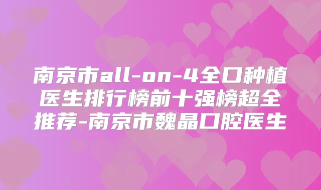 南京市all-on-4全口种植医生排行榜前十强榜超全推荐-南京市魏晶口腔医生