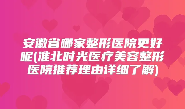 安徽省哪家整形医院更好呢(淮北时光医疗美容整形医院推荐理由详细了解)