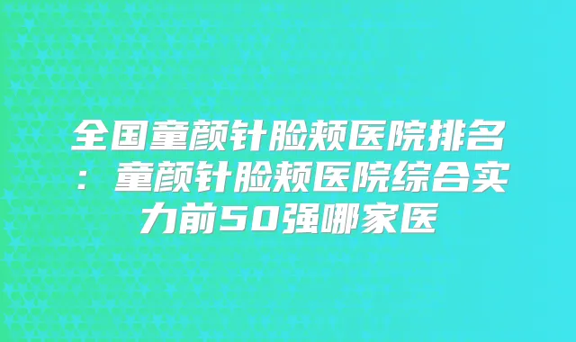 全国童颜针脸颊医院排名:童颜针脸颊医院综合实力前50强哪家医