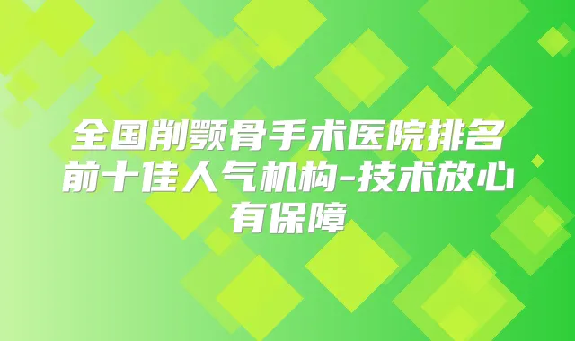 全国削颚骨手术医院排名前十佳人气机构-技术放心有保障