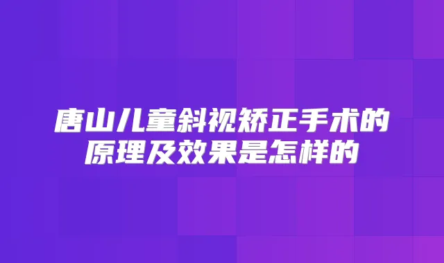唐山儿童斜视矫正手术的原理及效果是怎样的