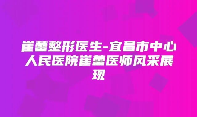 崔蕾整形医生-宜昌市中心人民医院崔蕾医师风采展现