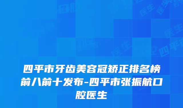 四平市牙齿美容冠矫正排名榜前八前十发布-四平市张振航口腔医生
