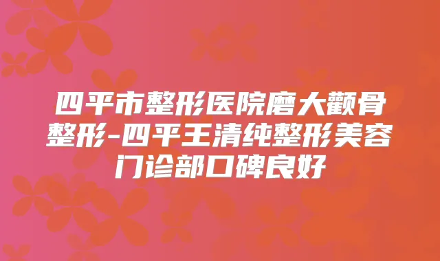 四平市整形医院磨大颧骨整形-四平王清纯整形美容门诊部口碑良好