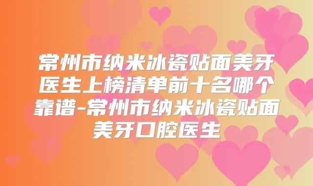 常州市纳米冰瓷贴面美牙医生上榜清单前十名哪个靠谱-常州市纳米冰瓷贴面美牙口腔医生