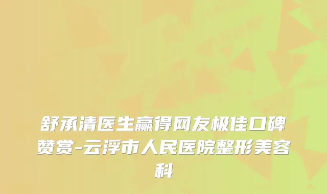 舒承清医生赢得网友口碑赞赏-云浮市人民医院整形美容科