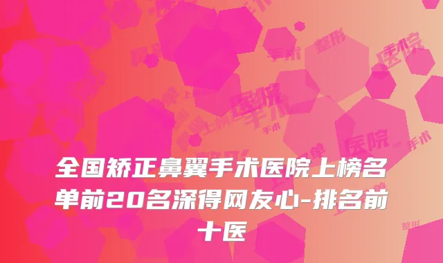 全国矫正鼻翼手术医院上榜名单前20名深得网友心-排名前十医