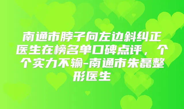 南通市脖子向左边斜纠正医生在榜名单口碑点评,个个实力不输-南通市朱磊整形医生