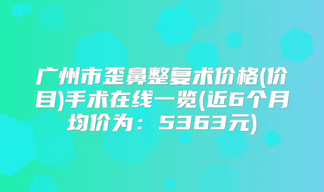 广州市歪鼻整复术价格(价目)手术在线一览(近6个月均价为:5363元)