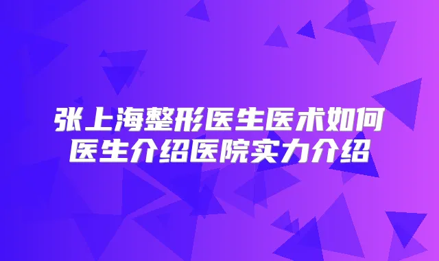 张上海整形医生医术如何医生介绍医院实力介绍
