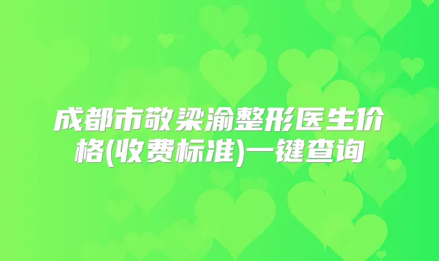 成都市敬梁渝整形医生价格(收费标准)一键查询
