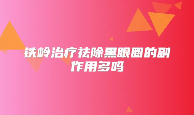 铁岭祛除黑眼圈的副作用多吗
