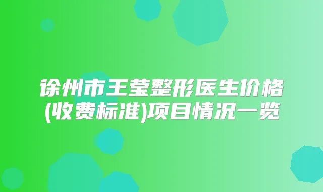 徐州市王莹整形医生价格(收费标准)项目情况一览