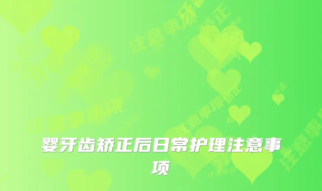 婴牙齿矫正后日常护理注意事项