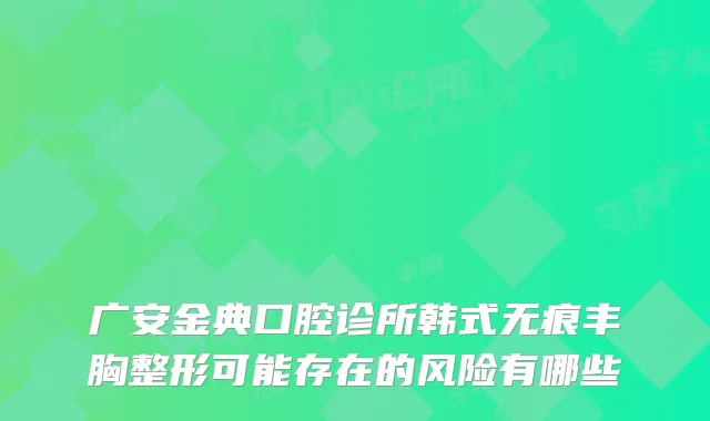广安金典口腔诊所韩式无痕丰胸整形可能存在的风险有哪些