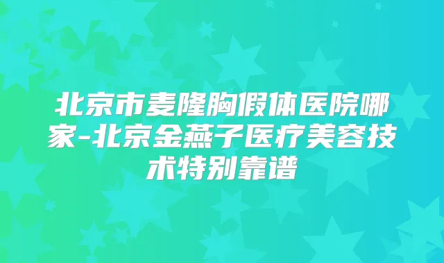 北京市麦隆胸假体医院哪家-北京金燕子医疗美容技术特别靠谱