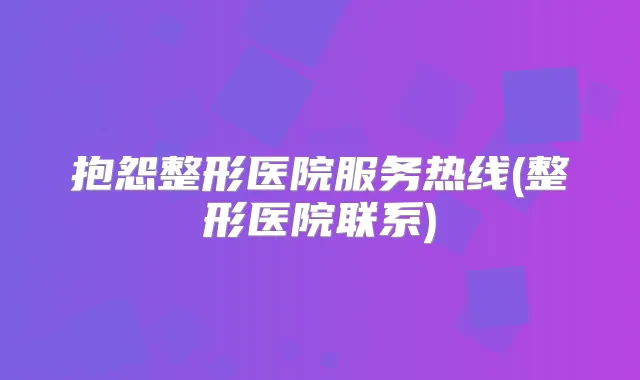 抱怨整形医院服务热线(整形医院联系)