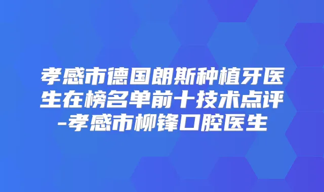 孝感市德国朗斯种植牙医生在榜名单前十技术点评-孝感市柳锋口腔医生