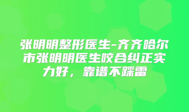 张明明整形医生-齐齐哈尔市张明明医生咬合纠正实力好，靠谱不踩雷