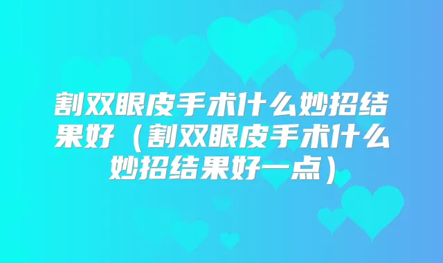 割双眼皮手术什么妙招结果好（割双眼皮手术什么妙招结果好一点）