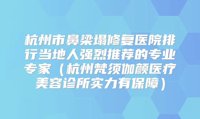 杭州市鼻梁塌修复医院排行当地人强烈推荐的专业专家(杭州梵须伽颜医疗美容诊所实力有保障)