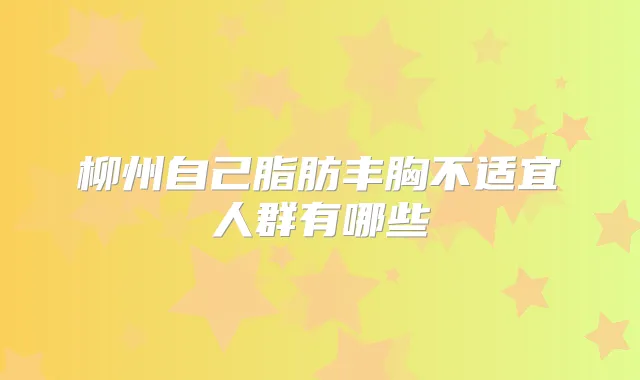 柳州自己脂肪丰胸不适宜人群有哪些