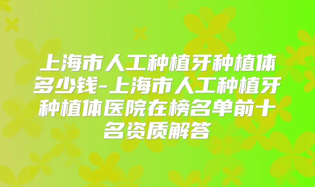上海市人工种植牙种植体多少钱-上海市人工种植牙种植体医院在榜名单前十名资质解答
