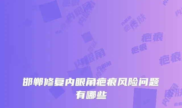 邯郸修复内眼角疤痕风险问题有哪些