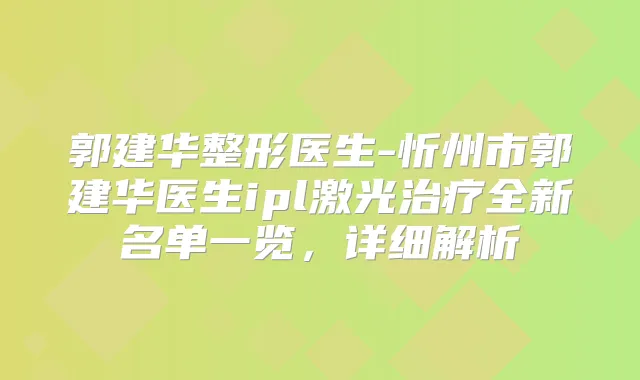 郭建华整形医生-忻州市郭建华医生ipl激光全新名单一览,详细解析