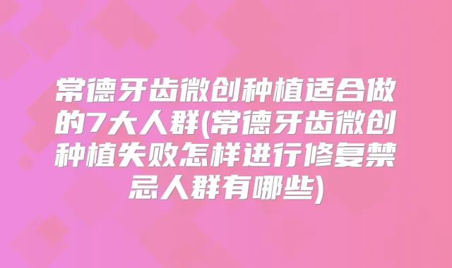 常德牙齿微创种植适合做的7大人群(常德牙齿微创种植失败怎样进行修复禁忌人群有哪些)