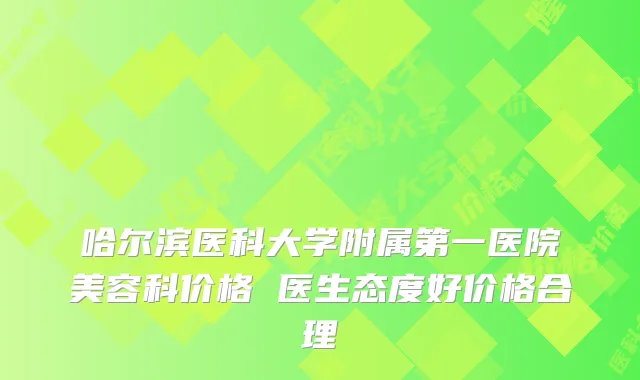 哈尔滨医科大学附属第一医院美容科价格 医生态度好价格合理