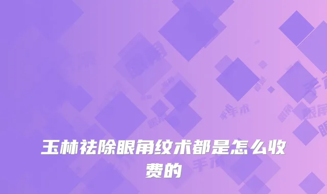 玉林祛除眼角纹术都是怎么收费的