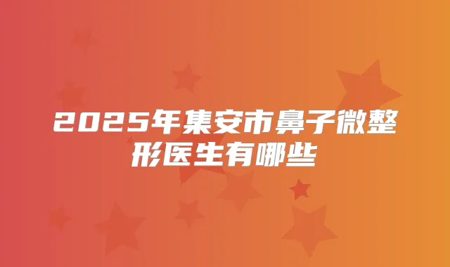 2025年集安市鼻子微整形医生有哪些
