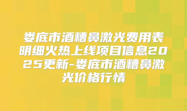 娄底市酒糟鼻激光费用表明细火热上线项目信息2025更新-娄底市酒糟鼻激光价格行情