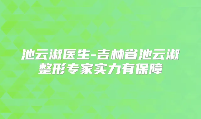 池云淑医生-吉林省池云淑整形专家实力有保障