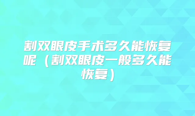 割双眼皮手术多久能恢复呢(割双眼皮一般多久能恢复)