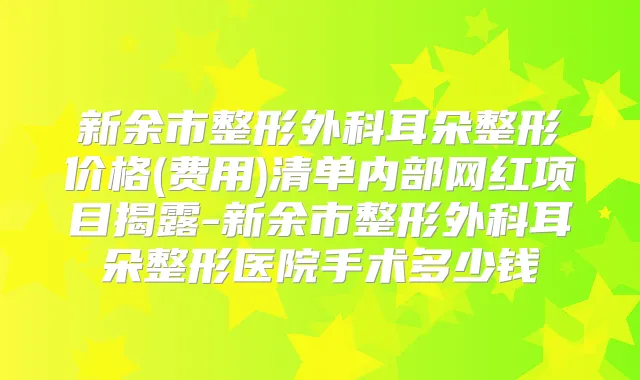 新余市整形外科耳朵整形价格(费用)清单内部网红项目揭露-新余市整形外科耳朵整形医院手术多少钱
