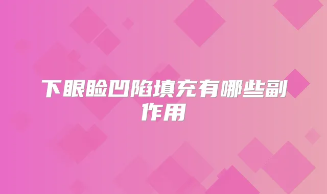 下眼睑凹陷填充有哪些副作用