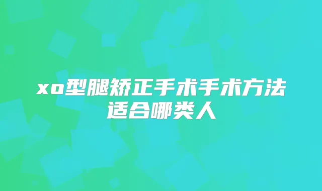 xo型腿矫正手术手术方法适合哪类人