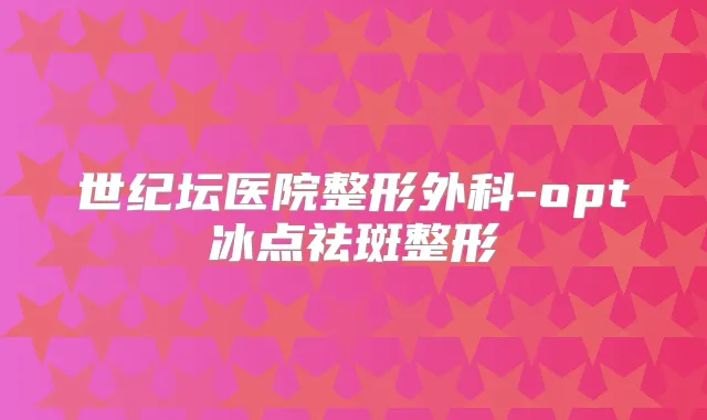 世纪坛医院整形外科-opt冰点祛斑整形