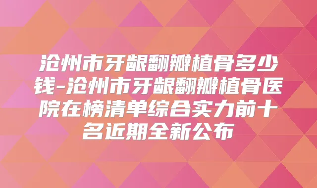 沧州市牙龈翻瓣植骨多少钱-沧州市牙龈翻瓣植骨医院在榜清单综合实力前十名近期全新公布