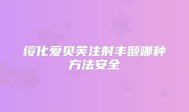 绥化爱贝芙注射丰颞哪种方法安全