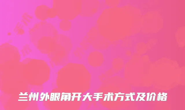 兰州外眼角开大手术方式及价格