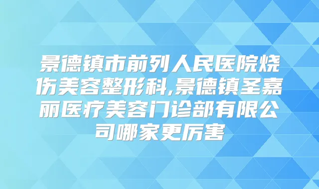 景德镇市前列人民医院烧伤美容整形科,景德镇圣嘉丽医疗美容门诊部有限公司哪家更厉害