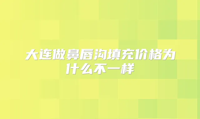 大连做鼻唇沟填充价格为什么不一样