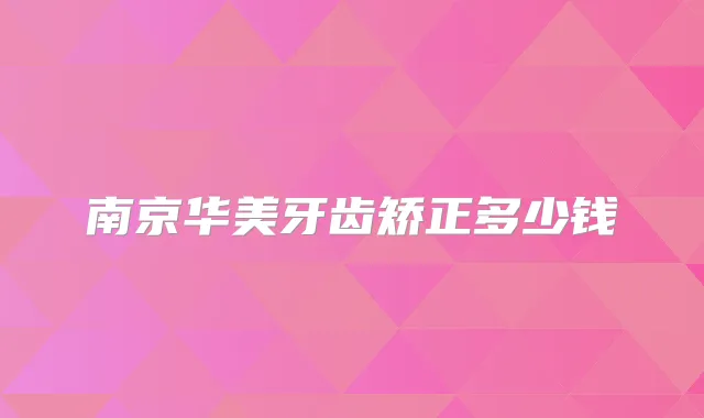 南京华美牙齿矫正多少钱
