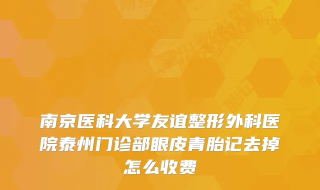南京医科大学友谊整形外科医院泰州门诊部眼皮青胎记去掉怎么收费