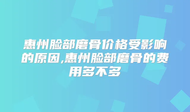 惠州脸部磨骨价格受影响的原因,惠州脸部磨骨的费用多不多