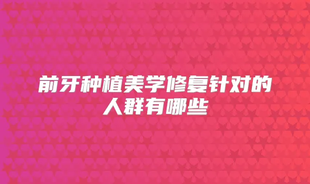 前牙种植美学修复针对的人群有哪些