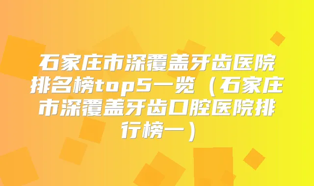 石家庄市深覆盖牙齿医院排名榜top5一览(石家庄市深覆盖牙齿口腔医院排行榜一)